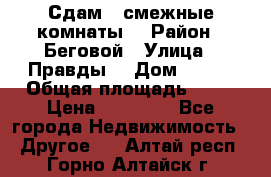 Сдам 2 смежные комнаты  › Район ­ Беговой › Улица ­ Правды  › Дом ­ 1/2 › Общая площадь ­ 27 › Цена ­ 25 000 - Все города Недвижимость » Другое   . Алтай респ.,Горно-Алтайск г.